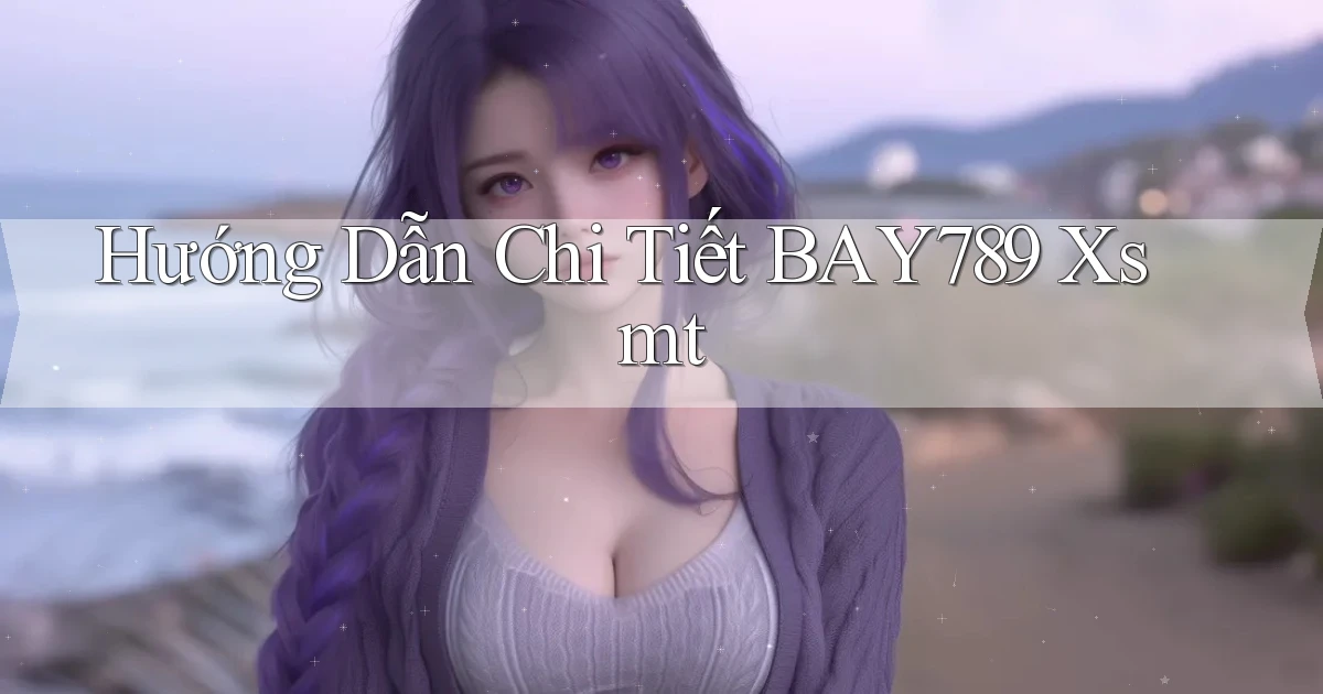 hướng dẫn chi tiết bay789 xsmt