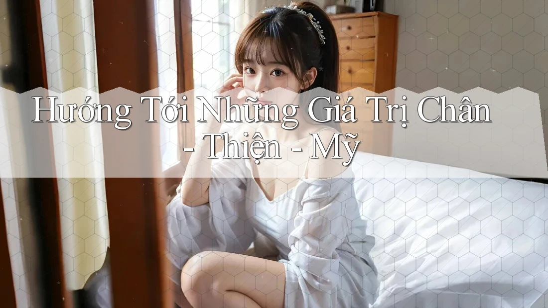 Hướng Tới Những Giá Trị Chân - Thiện - Mỹ