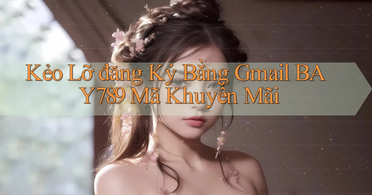 kẻo lỡ đăng ký bằng gmail bay789 mã khuyến mãi
