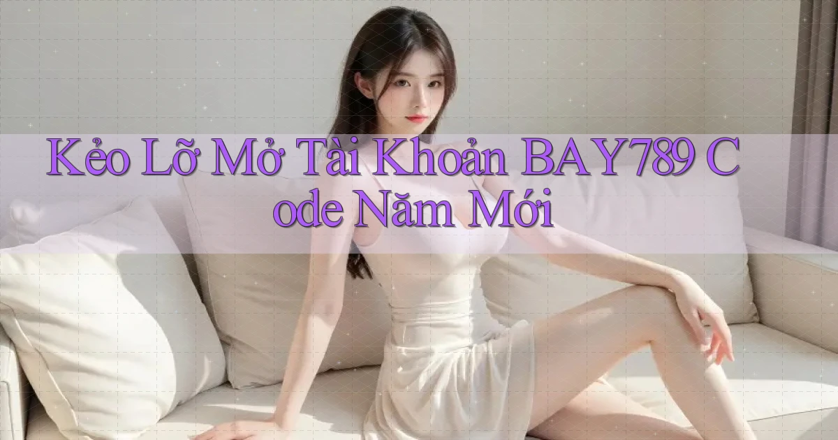 kẻo lỡ mở tài khoản bay789 code năm mới