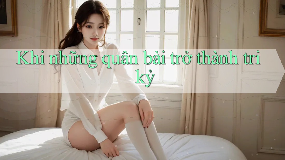 Khi những quân bài trở thành tri kỷ