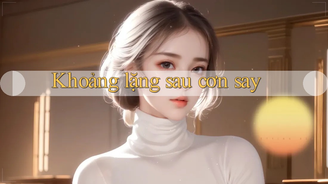 Khoảng lặng sau cơn say