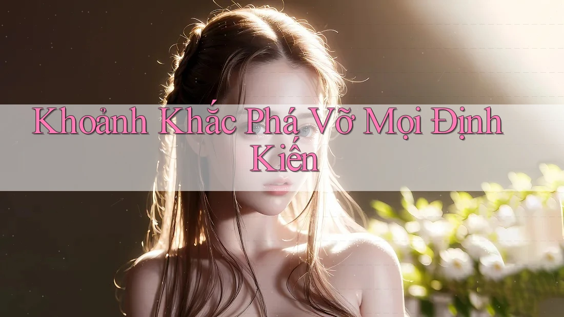 Khoảnh Khắc Phá Vỡ Mọi Định Kiến Khoảnh Khắc Phá Vỡ Mọi Định Kiến