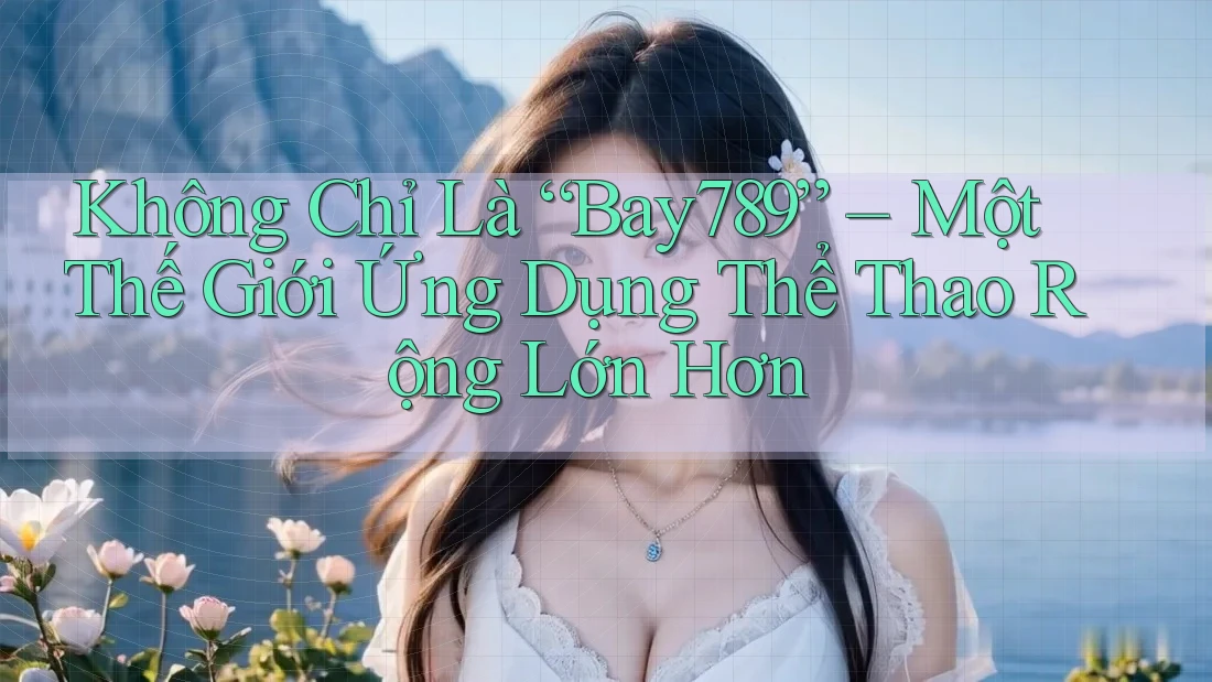 Không Chỉ Là “Bay789” – Một Thế Giới Ứng Dụng Thể Thao Rộng Lớn Hơn