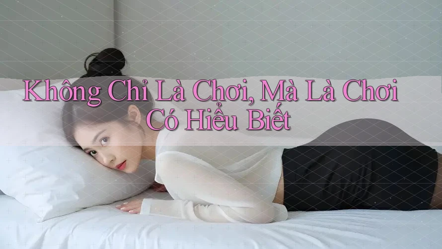 Không Chỉ Là Chơi, Mà Là Chơi Có Hiểu Biết