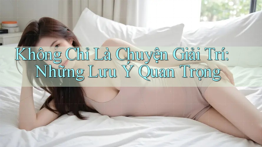 Không Chỉ Là Chuyện Giải Trí: Những Lưu Ý Quan Trọng
