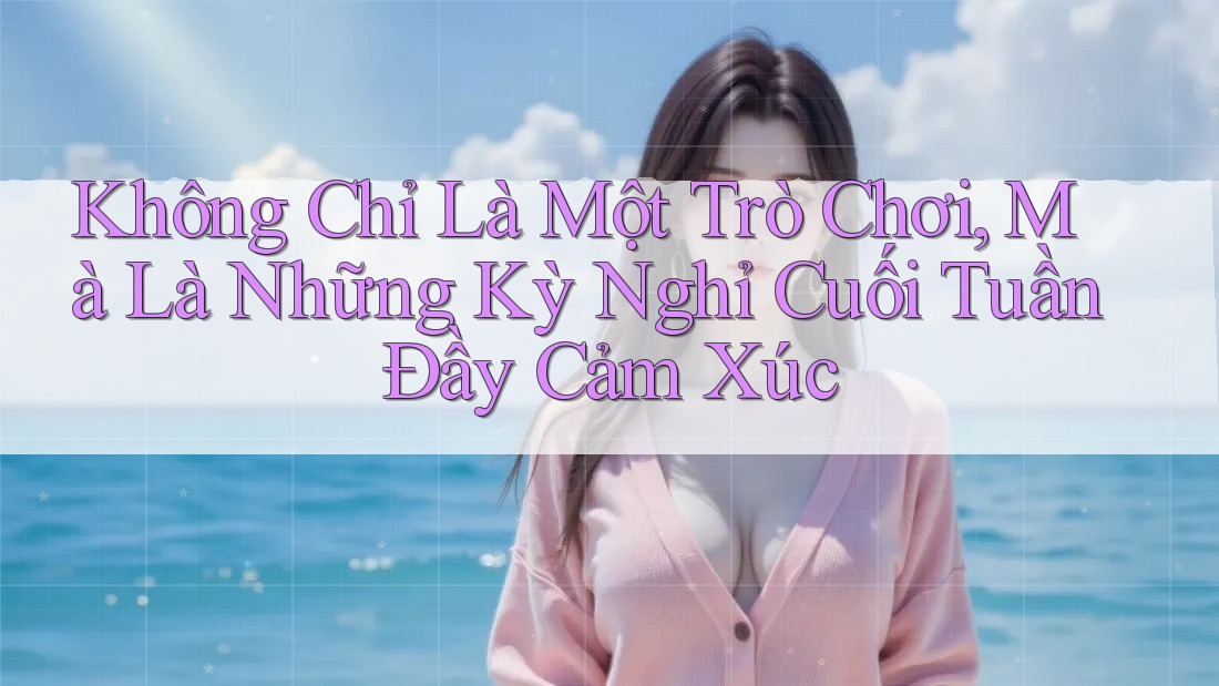 Không Chỉ Là Một Trò Chơi, Mà Là Những Kỳ Nghỉ Cuối Tuần Đầy Cảm Xúc