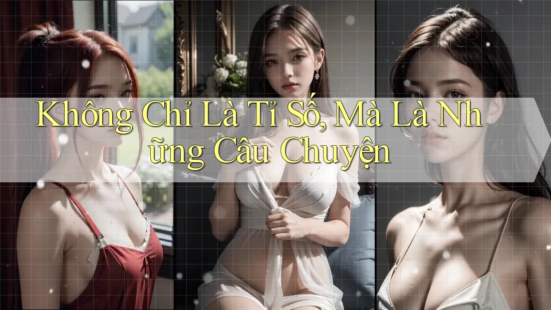 Không Chỉ Là Tỉ Số, Mà Là Những Câu Chuyện Không Chỉ Là Tỉ Số, Mà Là Những Câu Chuyện