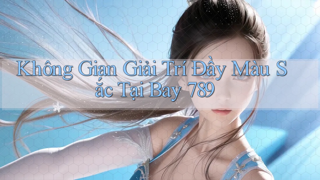 Không Gian Giải Trí Đầy Màu Sắc Tại Bay 789