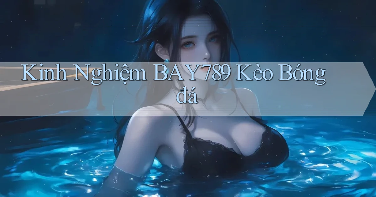 kinh nghiệm bay789 kèo bóng đá