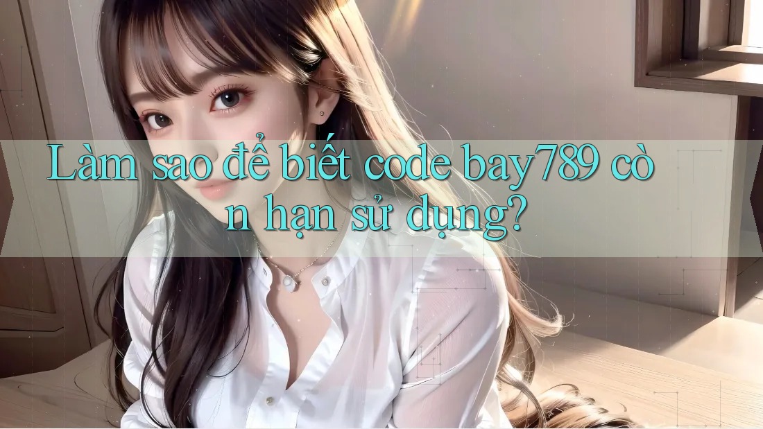 Làm sao để biết code bay789 còn hạn sử dụng?