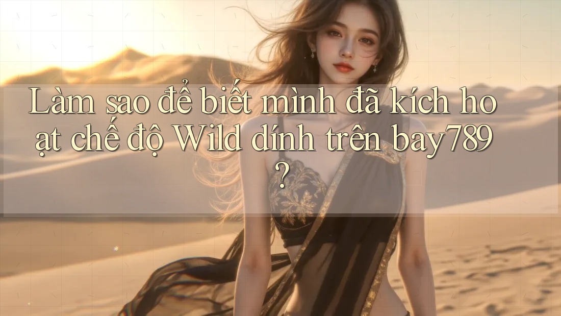 Làm sao để biết mình đã kích hoạt chế độ Wild dính trên bay789?