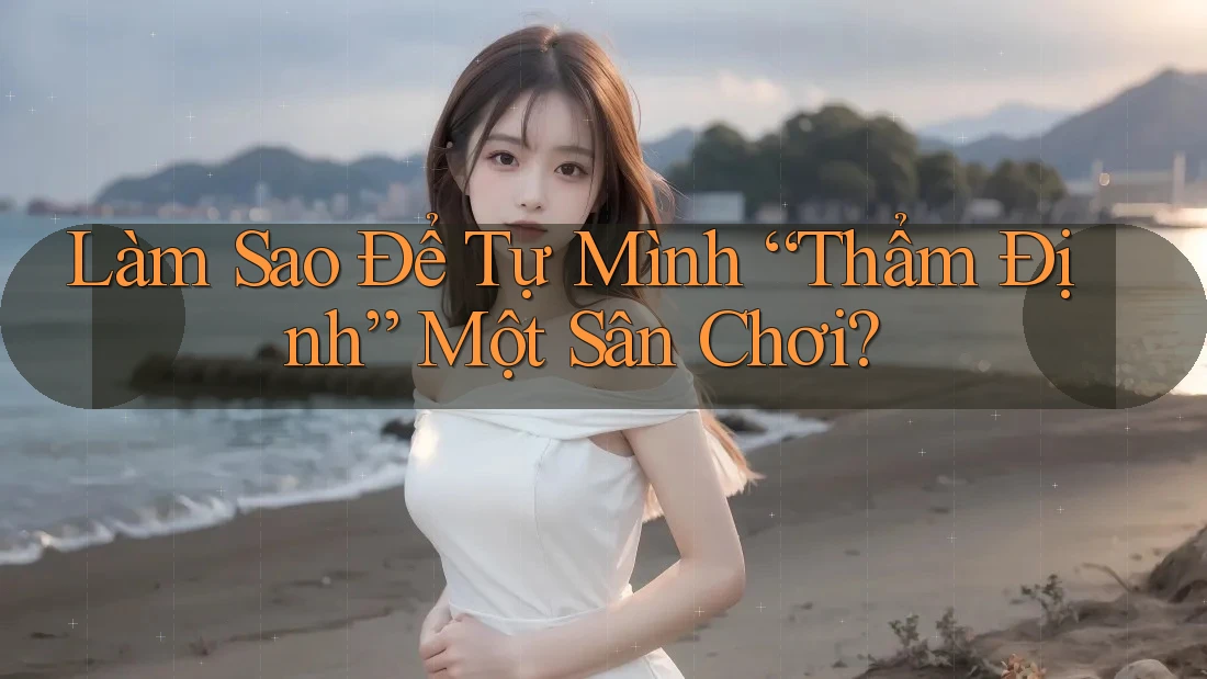 Làm Sao Để Tự Mình “Thẩm Định” Một Sân Chơi?