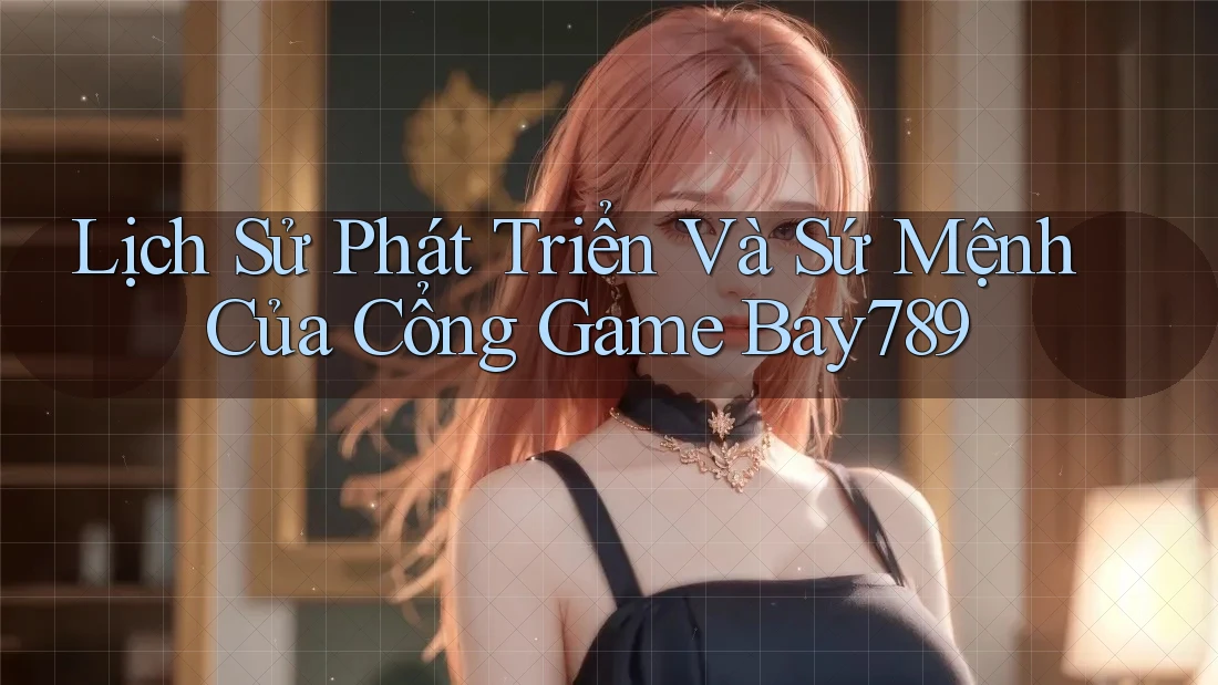 Lịch Sử Phát Triển Và Sứ Mệnh Của Cổng Game Bay789 Lịch Sử Phát Triển Và Sứ Mệnh Của Cổng Game Bay789