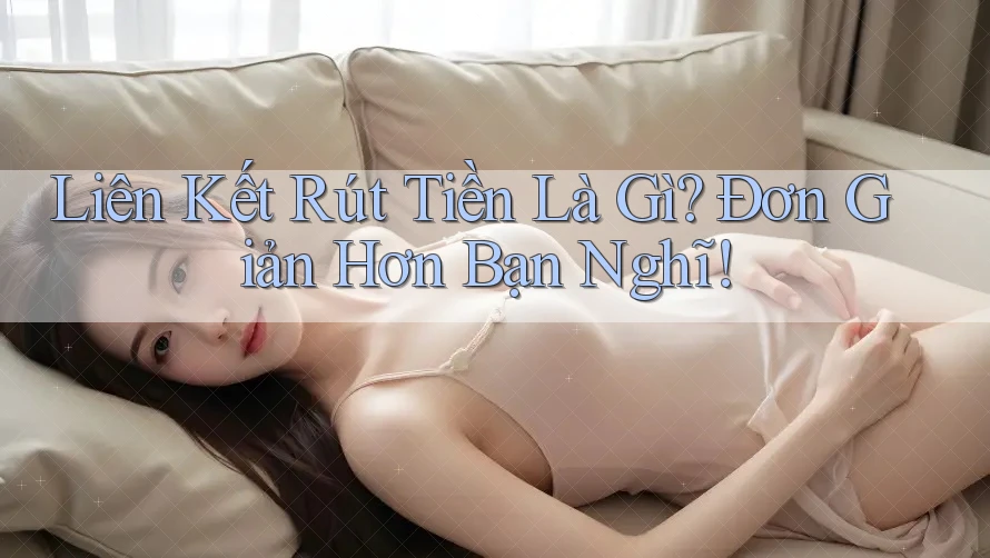 Liên Kết Rút Tiền Là Gì? Đơn Giản Hơn Bạn Nghĩ!