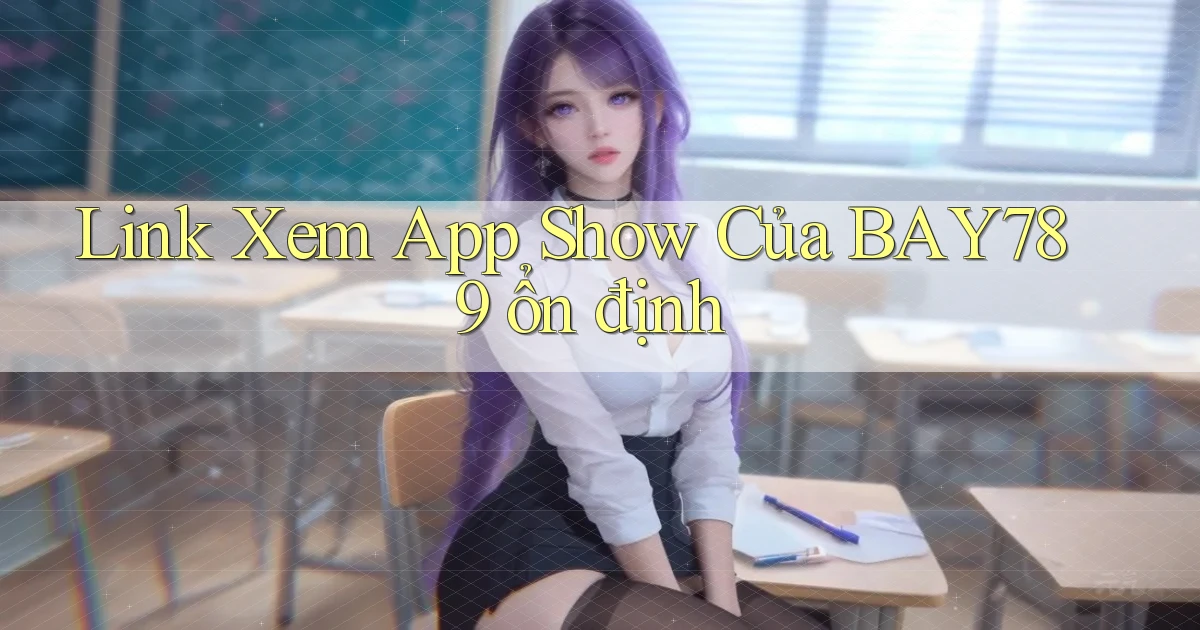 link xem app show của bay789 ổn định