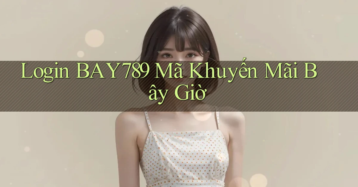 login bay789 mã khuyến mãi bây giờ