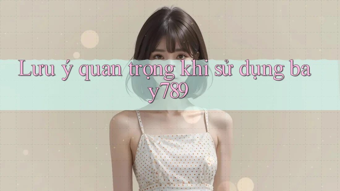 Lưu ý quan trọng khi sử dụng bay789