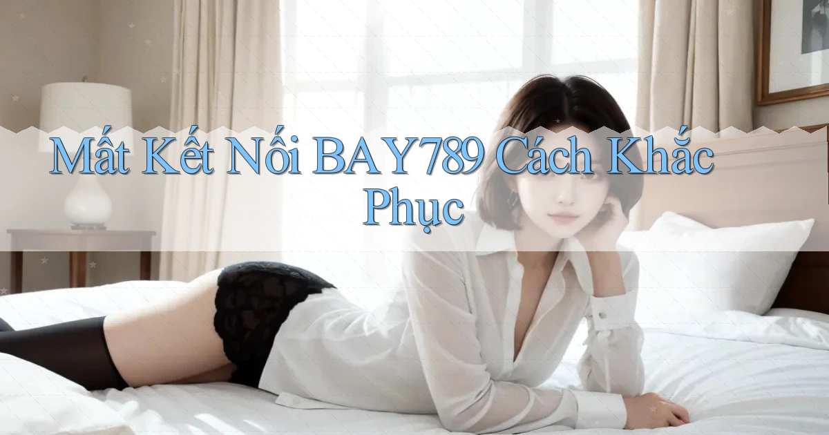 mất kết nối bay789 cách khắc phục