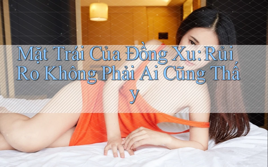Mặt Trái Của Đồng Xu: Rủi Ro Không Phải Ai Cũng Thấy