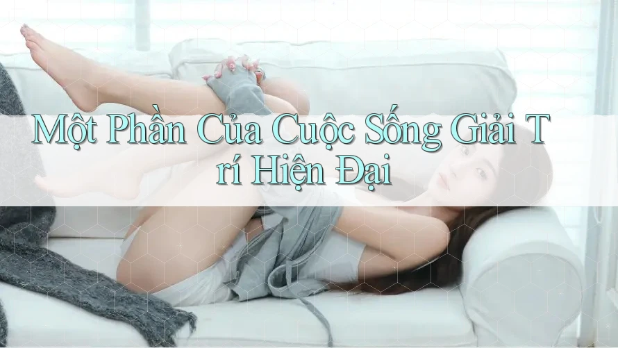Một Phần Của Cuộc Sống Giải Trí Hiện Đại Một Phần Của Cuộc Sống Giải Trí Hiện Đại