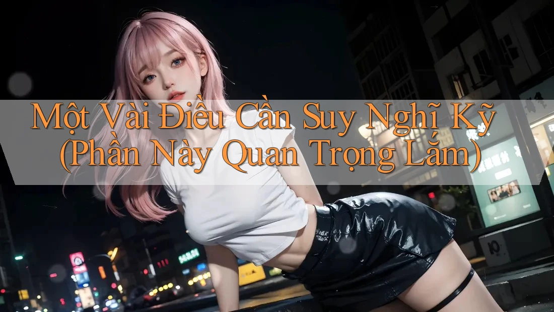 Một Vài Điều Cần Suy Nghĩ Kỹ (Phần Này Quan Trọng Lắm)
