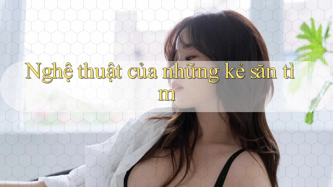 Nghệ thuật của những kẻ săn tìm