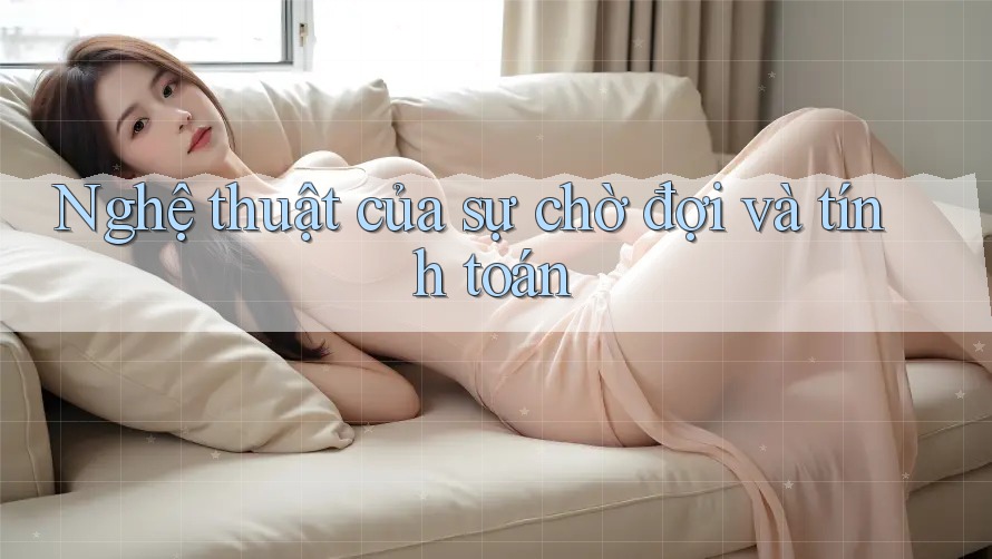 Nghệ thuật của sự chờ đợi và tính toán