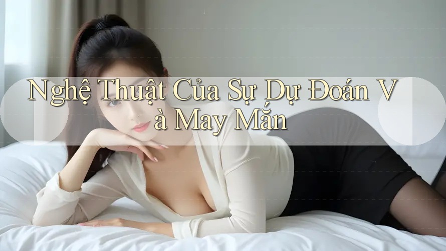 Nghệ Thuật Của Sự Dự Đoán Và May Mắn