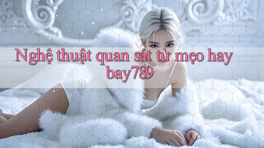 Nghệ thuật quan sát từ mẹo hay bay789