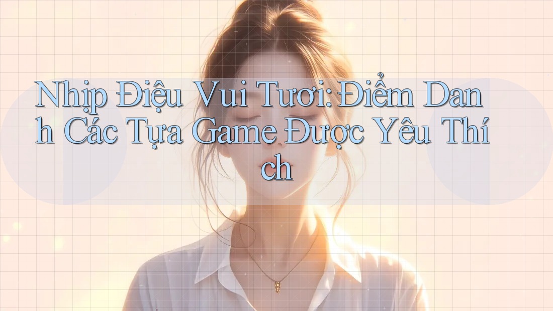 Nhịp Điệu Vui Tươi: Điểm Danh Các Tựa Game Được Yêu Thích