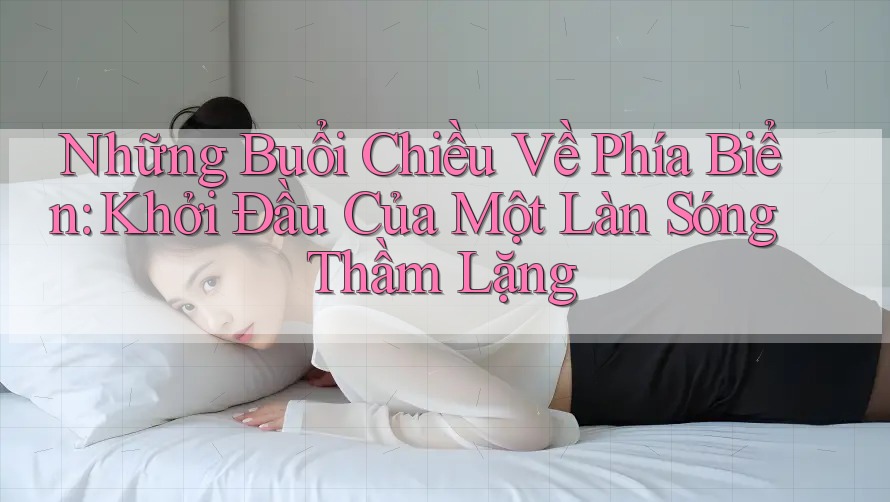 Những Buổi Chiều Về Phía Biển: Khởi Đầu Của Một Làn Sóng Thầm Lặng