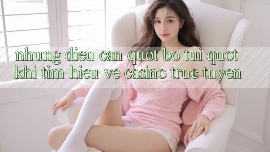 Những Điều Cần " Bỏ Túi" Khi Tìm Hiểu Về Casino Trực Tuyến