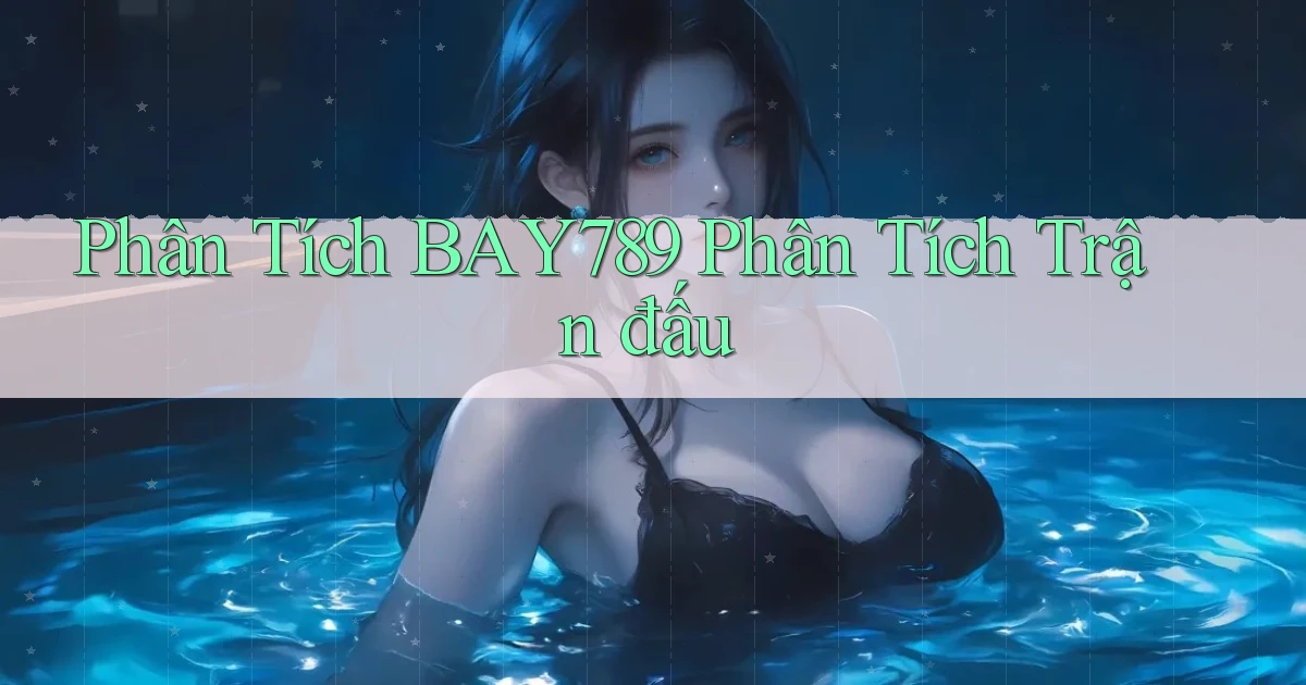 phân tích bay789 phân tích trận đấu