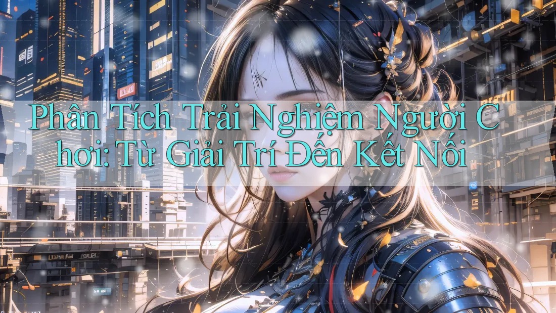 Phân Tích Trải Nghiệm Người Chơi: Từ Giải Trí Đến Kết Nối Phân Tích Trải Nghiệm Người Chơi: Từ Giải Trí Đến Kết Nối