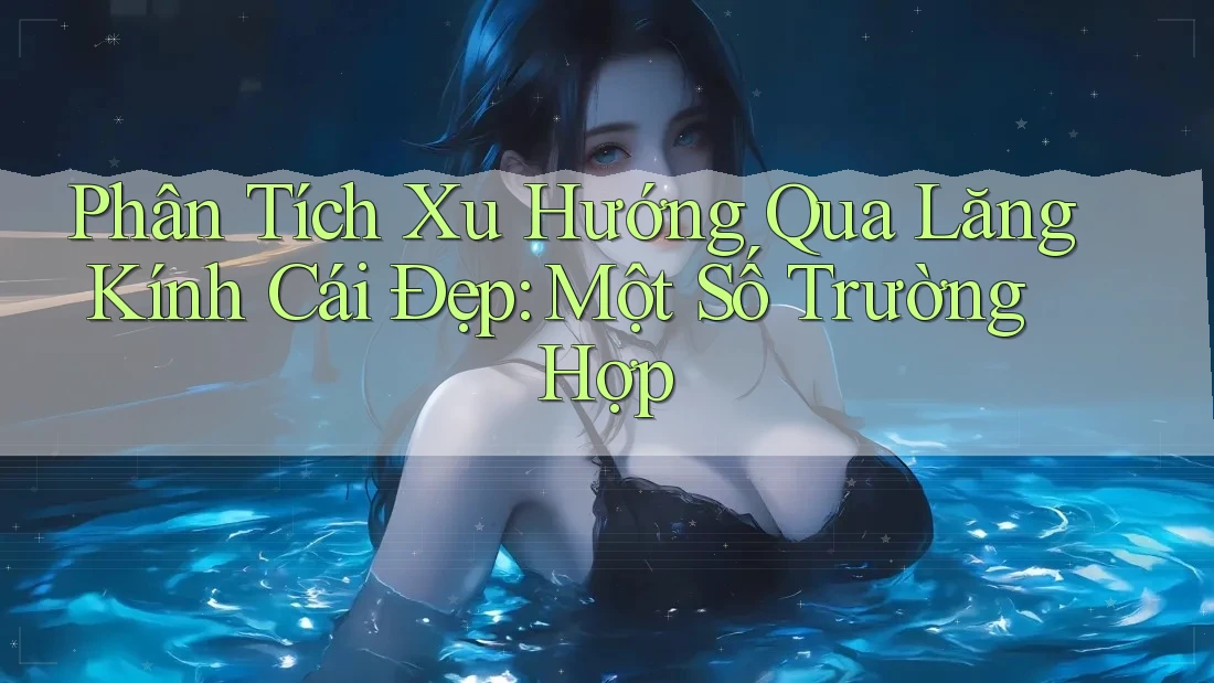 Phân Tích Xu Hướng Qua Lăng Kính Cái Đẹp: Một Số Trường Hợp