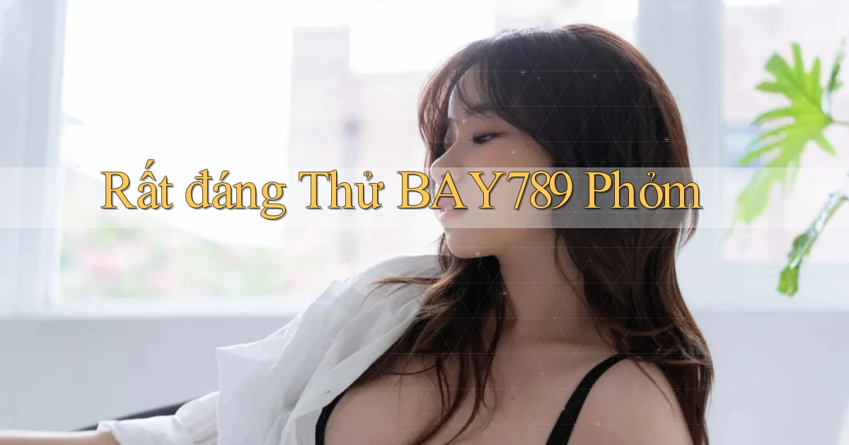 rất đáng thử bay789 phỏm