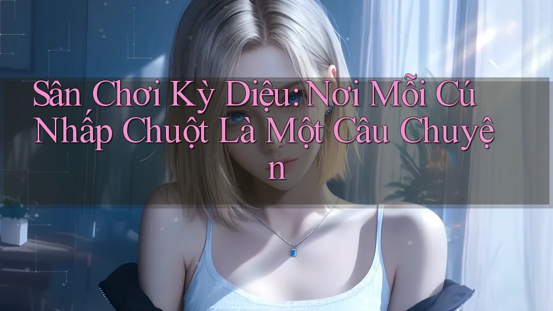 Sân Chơi Kỳ Diệu: Nơi Mỗi Cú Nhấp Chuột Là Một Câu Chuyện
