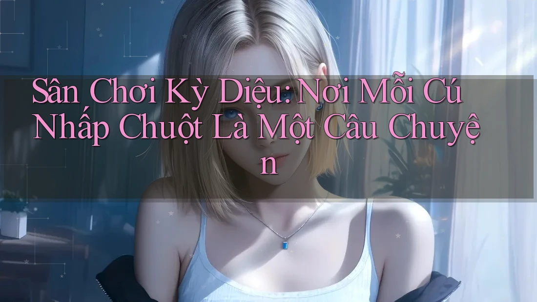 Sân Chơi Kỳ Diệu: Nơi Mỗi Cú Nhấp Chuột Là Một Câu Chuyện