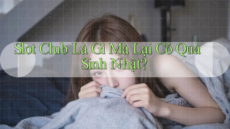 Slot Club Là Gì Mà Lại Có Quà Sinh Nhật?