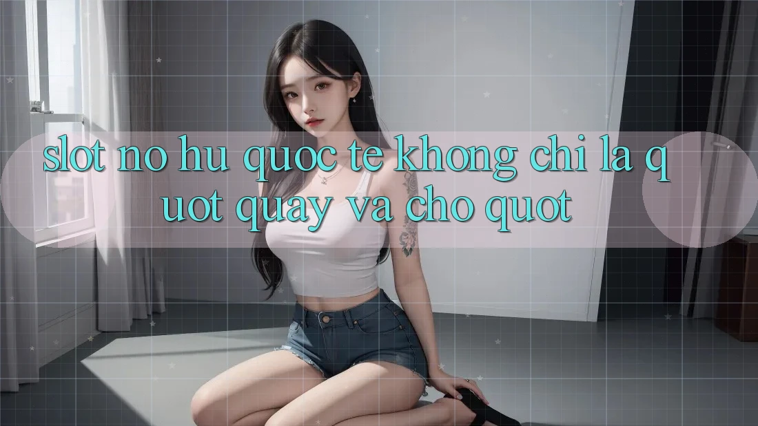 Slot Nổ Hũ Quốc Tế - Không Chỉ Là " Quay Và Chờ"