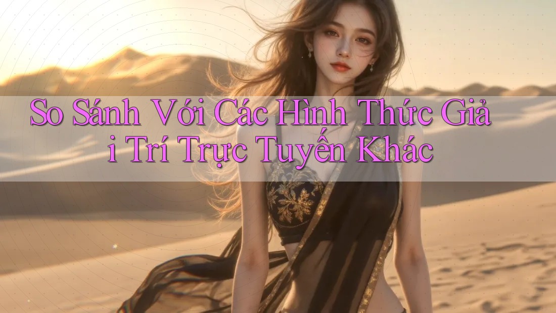 So sánh với các hình thức giải trí trực tuyến khác