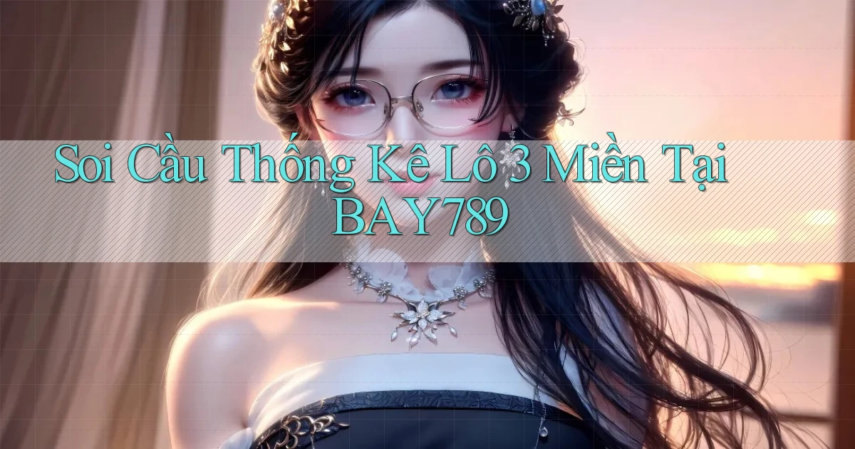 soi cầu thống kê lô 3 miền tại bay789