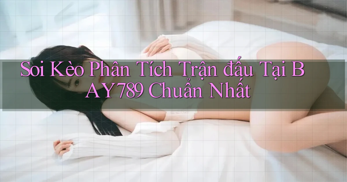 soi kèo phân tích trận đấu tại bay789 chuẩn nhất