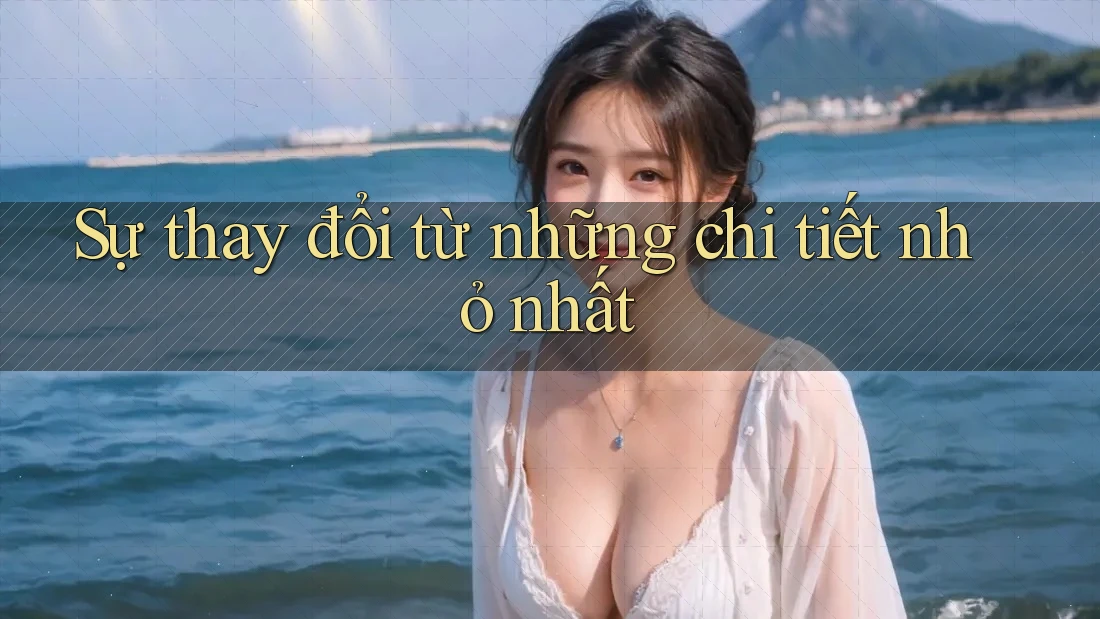 Sự thay đổi từ những chi tiết nhỏ nhất