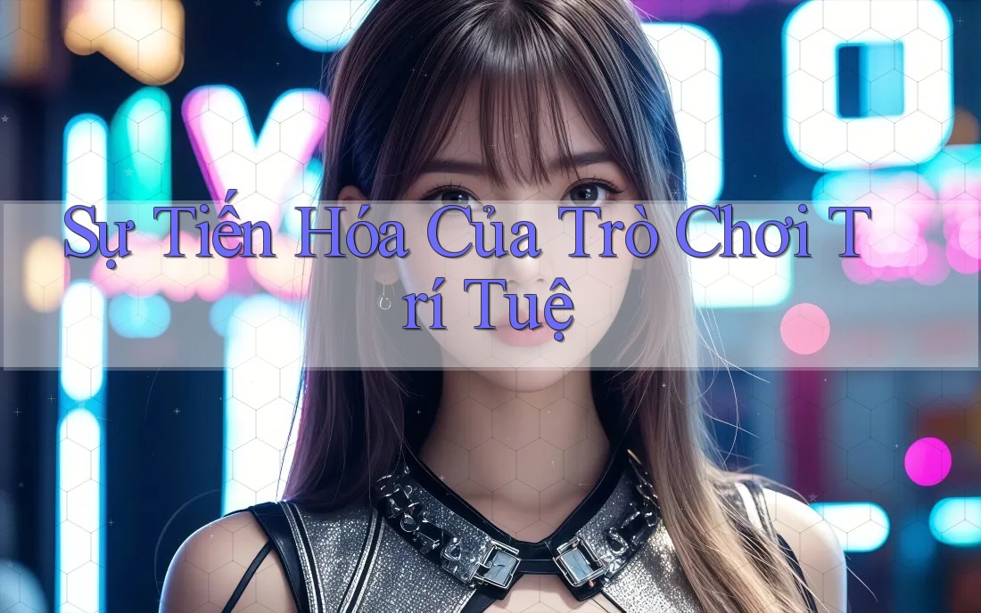 Sự Tiến Hóa Của Trò Chơi Trí Tuệ