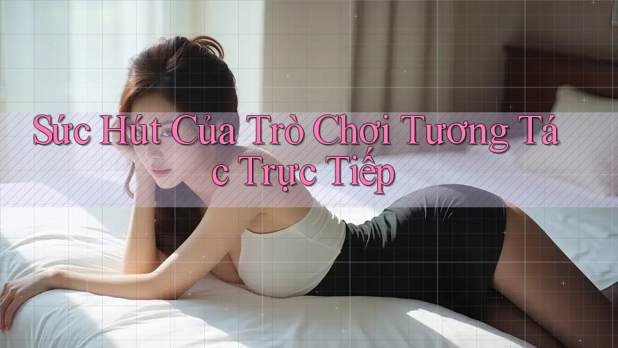 Sức Hút Của Trò Chơi Tương Tác Trực Tiếp
