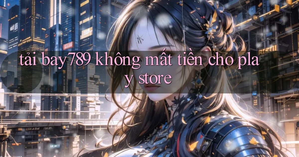 tải bay789 không mất tiền cho play store