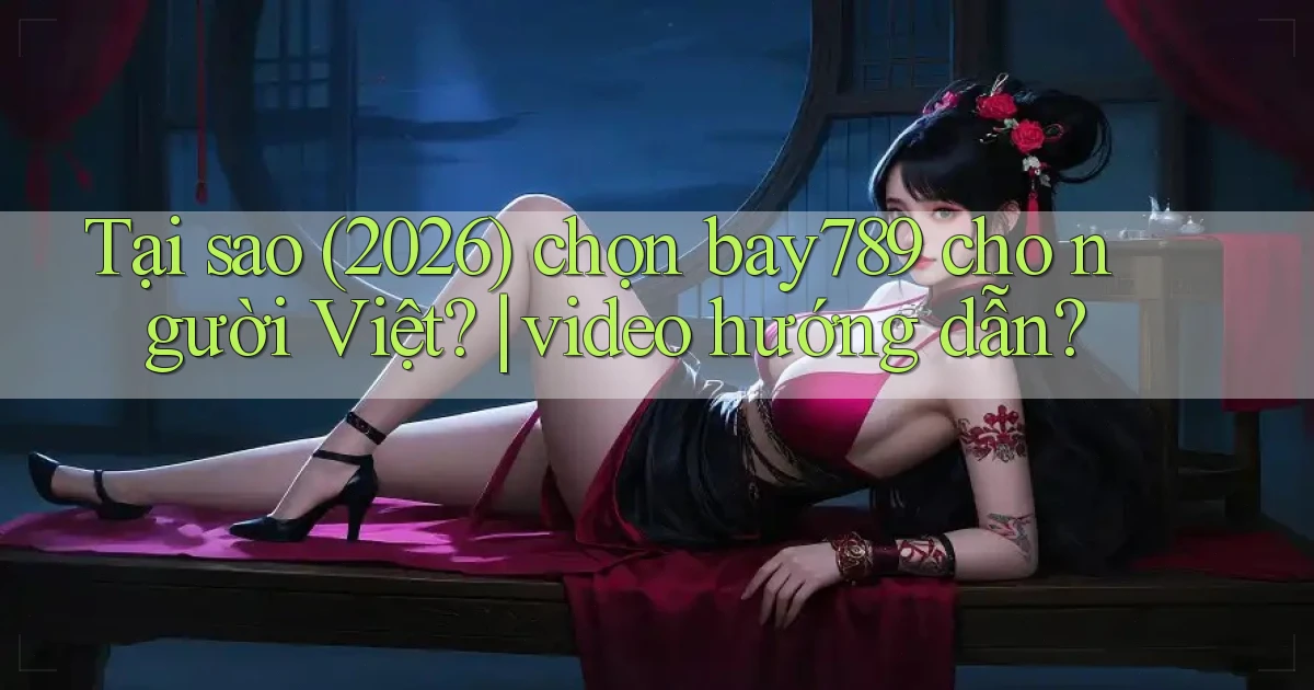Tại sao (2026) chọn bay789 cho người Việt video hướng dẫn