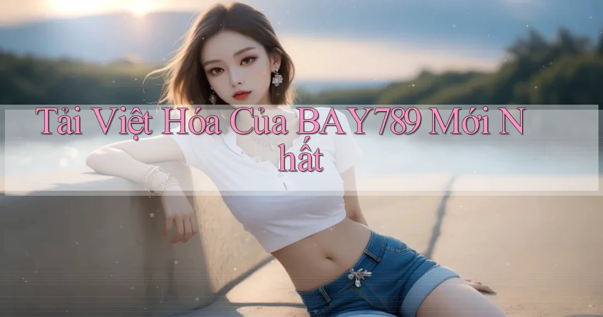 tải việt hóa của bay789 mới nhất